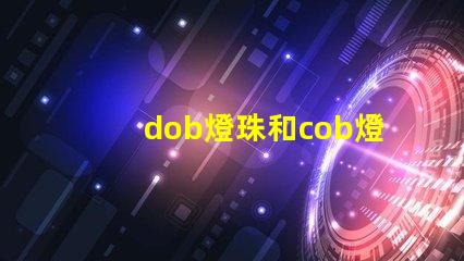 dob燈珠和cob燈珠哪個好 dob燈珠和cob燈珠的效果